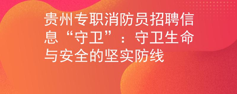贵州专职消防员招聘信息“守卫”：守卫生命与安全的坚实防线