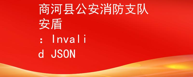 商河县公安消防支队 安盾
：Invalid JSON