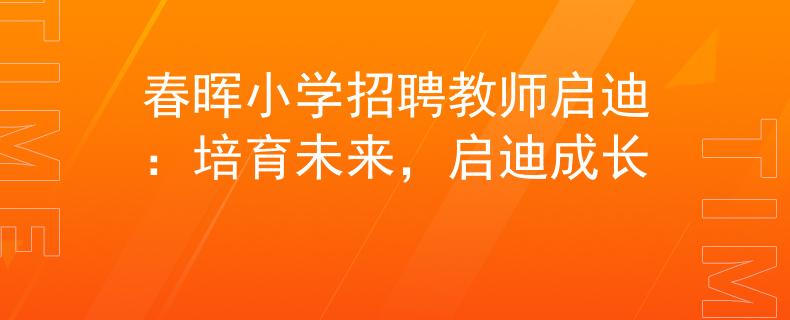 春晖小学招聘教师启迪：培育未来，启迪成长