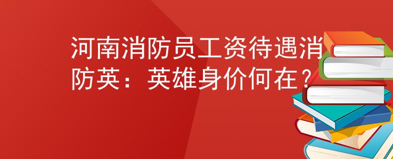 河南消防员工资待遇消防英：英雄身价何在？
