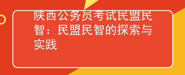 陕西公务员考试民盟民智：民盟民智的探索与实践
