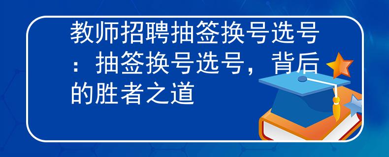 教师招聘抽签换号选号：抽签换号选号，背后的胜者之道