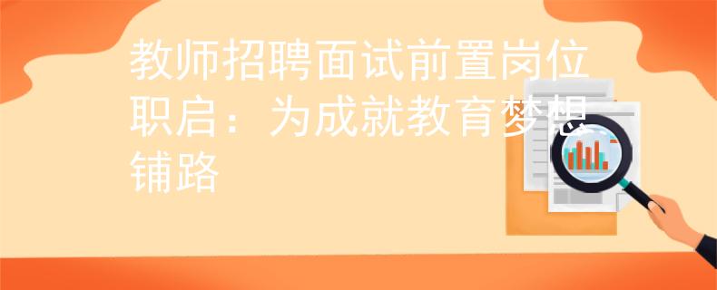 教师招聘面试前置岗位职启：为成就教育梦想铺路