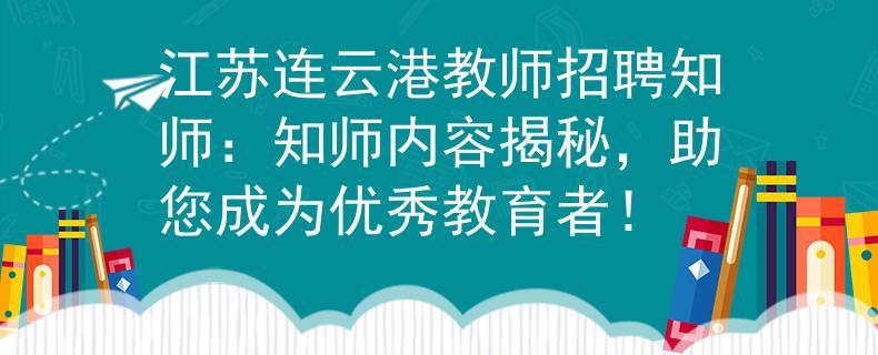 江苏连云港教师招聘知师:知师内容揭秘,助您成为优秀教育者! 江苏连云港教师招聘知师:知师内容揭秘,助您成为优秀教育者!