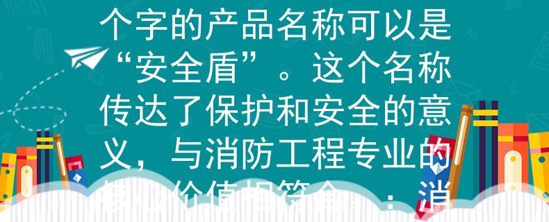 消防工程专业体检标准根据消防工程专业体检标准，一个适合的、两个字的产品名称可以是“安全盾”。这个名称传达了保护和安全的意义，与消防工程专业的核心价值相符合。：消防工程专业体检标准下的保护利器》