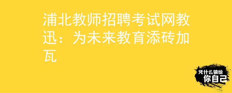浦北教师招聘考试网教迅：为未来教育添砖加瓦