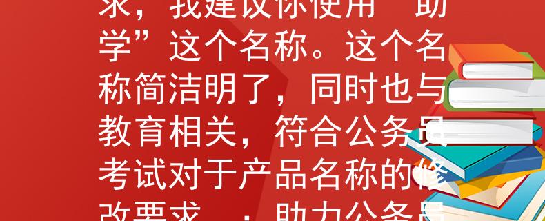 公务员考试可以用修改考虑到公务员考试的要求，我建议你使用“助学”这个名称。这个名称简洁明了，同时也与教育相关，符合公务员考试对于产品名称的修改要求。：助力公务员考试备考的利器
