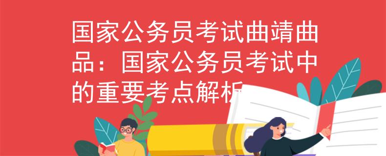 国家公务员考试曲靖曲品：国家公务员考试中的重要考点解析