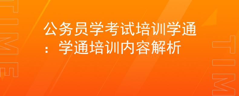 公务员学考试培训学通：学通培训内容解析