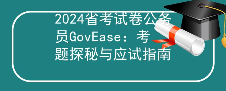 2024省考试卷公务员GovEase：考题探秘与应试指南